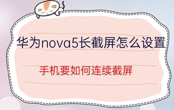 华为nova5长截屏怎么设置 手机要如何连续截屏？